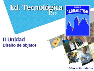 Educación Media II Unidad Diseño de objetos Ed. Tecnológica 2010 