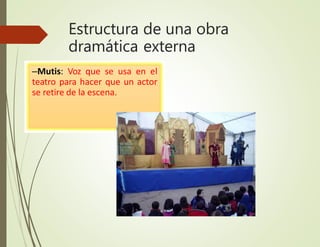 Estructura de una obra
dramática externa
–Mutis: Voz que se usa en el
teatro para hacer que un actor
se retire de la escena.
 