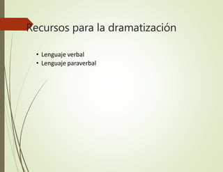 Recursos para la dramatización
• Lenguaje verbal
• Lenguaje paraverbal
 