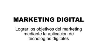 MARKETING DIGITAL
Lograr los objetivos del marketing
mediante la aplicación de
tecnologías digitales
 