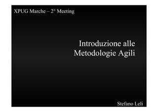 XPUG Marche – 2° Meeting




                        Introduzione alle
                       Metodologie Agili




                                   Stefano Leli
 