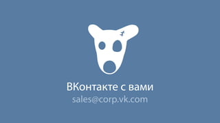 ВКонтакте с вами 
sales@corp.vk.com 

