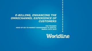 E-BILLING, ENHANCING THE
OMNICHANNEL EXPERIENCE OF
CUSTOMERS
TIM FRANSEN
HEAD OF GO-TO-MARKET MANAGEMENT & DIGITAL
MARCH 14TH 2019
 