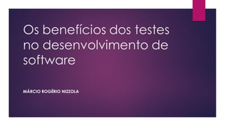 Os benefícios dos testes
no desenvolvimento de
software
MÁRCIO ROGÉRIO NIZZOLA
 