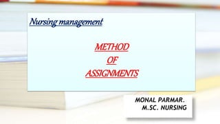 MONAL PARMAR.
M.SC. NURSING
Nursingmanagement
METHOD
OF
ASSIGNMENTS
 