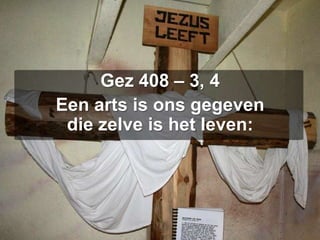 Gez 408 – 3, 4Een arts is ons gegevendie zelve is het leven: