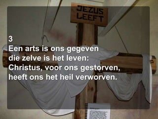 3Een arts is ons gegevendie zelve is het leven:Christus, voor ons gestorven,heeft ons het heil verworven.
