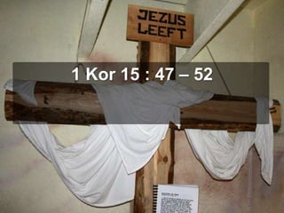 1 Kor 15 : 47 – 52