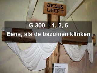 G 300 – 1, 2, 6Eens, als de bazuinen klinken