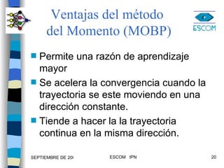 Ventajas del método  del Momento (MOBP) Permite una razón de aprendizaje mayor Se acelera la convergencia cuando la trayectoria se este moviendo en una dirección constante. Tiende a hacer la la trayectoria continua en la misma dirección. 