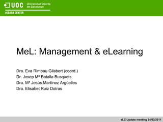 MeL: Management & eLearning
Dra. Eva Rimbau Gilabert (coord.)
Dr. Josep Mª Batalla Busquets
Dra. Mª Jesús Martínez Argüelles
Dra. Elisabet Ruiz Dotras




                                    eLC Update meeting 24/03/2011
 