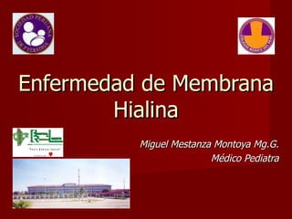 Enfermedad de Membrana Hialina Miguel Mestanza Montoya Mg.G. Médico Pediatra 