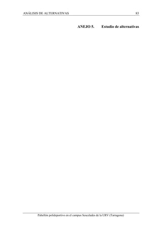 ANÁLISIS DE ALTERNATIVAS 83 
ANEJO 5. Estudio de alternativas 
Pabellón polideportivo en el campus Sescelades de la URV (Tarragona) 
 