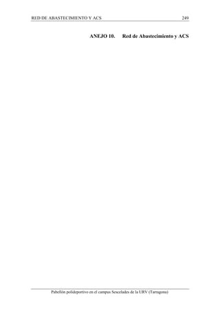 RED DE ABASTECIMIENTO Y ACS 249 
ANEJO 10. Red de Abastecimiento y ACS 
Pabellón polideportivo en el campus Sescelades de la URV (Tarragona) 
 