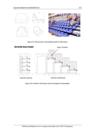 EQUIPAMIENTO DEPORTIVO 272 
Figura 32. Dimensiones y fotografía graderío telescópico. 
Figura 33. Graderío telescópico posición plegada y desplegada. 
Pabellón polideportivo en el campus Sescelades de la URV (Tarragona) 
 