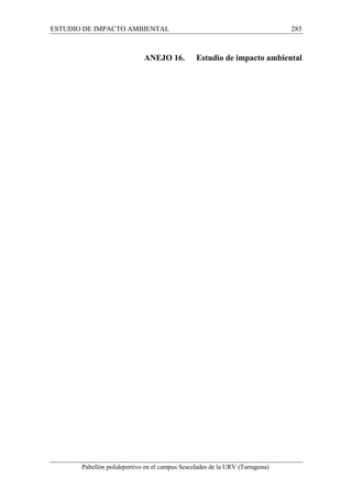 ESTUDIO DE IMPACTO AMBIENTAL 285 
ANEJO 16. Estudio de impacto ambiental 
Pabellón polideportivo en el campus Sescelades de la URV (Tarragona) 
 