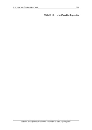 JUSTIFICACIÓN DE PRECIOS 295 
ANEJO 18. Justificación de precios 
Pabellón polideportivo en el campus Sescelades de la URV (Tarragona) 
 