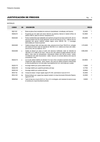 Polideportivo Sescelades 
JUSTIFICACIÓN DE PRECIOS Pág.: 9 
MATERIALES 
BQ611001 u Bústia de planxa d'acer esmaltada de construccio industrialitzada i normalitzada, amb fixacions 25,24000 € 
BQ8AU010 u Eixugamans per aire calent amb sensor electronic de presència, fabricat en material vitrificat, de 
potència 1800 W, cabal 3,6 m3/minut i temperatura 61ºC 
142,39000 € 
BQS2U020 u Porteria handbol-futbol sala traslladable amb bastiment principal de tub d'acer pintat de 80 x 80 mm 
estructura posterio amb tub circular galvanitzat i xarxa de niló trenat de 3,5 mm. i malla de 100 mm 
subjectada amb ganxos metàl-lics antilesió segons norma UNE-EN 749, i 2 ancoratges 
desmuntables per a fixació al paviment 
409,22000 € 
BQS2UB25 u Cistella de bàsquet mòbil, amb base sobre rodes, estructura de tub d'acer 100x100 mm, contrapès 
amb sistema de fixació, tauler de metacrilat de 180x105x1,5 cm i anella de tub d'acer amb molles i 
xarxa de niló, amb una volada de 1,65 m 
1.274,04000 € 
BQS2UB45 u Cistella de bàsquet per penjar al sostre amb estructura multitubular, tauler de metacrilat de 
180x105x1,5 cm, anella de tub d'acer i xarxa de niló, amb sistema de plegat endarrere amb torn 
elèctric; inclou caixa de comandaments, motorreductor trifàssic amb final de carrera i tambor 
d´enrotllament amb cable d'accionament, i cables i tubs per a la connexió elèctrica entre caixa de 
comandament i motor 
4.896,24000 € 
BQS2UV10 u Joc de pals voleibol metàl-lics de diàmetre 10 cm per a fixar a encastat al paviment amb regulació 
d´alçada amb regla numerada, tensor mecànic, amb xarxa de voleibol competició confeccionada 
en trena de poliamida de 3 mm amb cable d´acer plastificat de 6 mm i amb fundes per a varetes 
304,96000 € 
BQSZU170 u Ancoratge metàl-lic per a pal de voleibol amb tapa 11,80000 € 
BQSZU180 u Ancoratge metàl-lic per a aparell de gimnàstica amb tapa 12,77000 € 
BQSZU190 u Ancoratge metàl-lic per a porteria amb tapa 30,80000 € 
BR341150 m3 Compost de classe I, d'origen vegetal, segons NTJ 05C, subministrat en sacs de 0.8 m3 55,30000 € 
BR4U1L00 kg Barreja de llavors per a gespa tipus especial resistent a la baixa lluminositat (Dichondria Repens), 
segons NTJ 07N 
25,25000 € 
BRB5P6A0 m Tauló de fusta de pi roig de 22x12 cm i fins a 2,5 m de llargària, amb tractament de sals de coure 
en autoclau per un grau de protecció profunda 
8,60000 € 
 