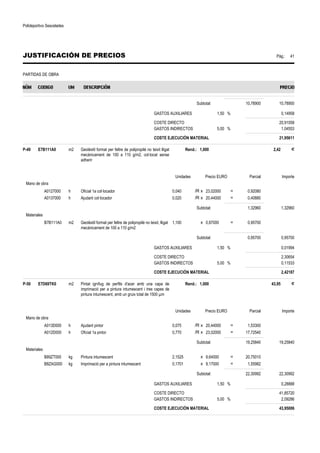Polideportivo Sescelades 
JUSTIFICACIÓN DE PRECIOS Pág.: 41 
PARTIDAS DE OBRA 
Subtotal: 10,78900 10,78900 
GASTOS AUXILIARES 1,50 % 0,14958 
COSTE DIRECTO 20,91058 
GASTOS INDIRECTOS 5,00 % 1,04553 
COSTE EJECUCIÓN MATERIAL 21,95611 
P-49 E7B111A0 m2 Geotèxtil format per feltre de polipropilè no teixit lligat 
mecànicament de 100 a 110 g/m2, col·locat sense 
adherir 
Rend.: 1,000 2,42 € 
Unidades Precio EURO Parcial Importe 
Mano de obra 
A0127000 h Oficial 1a col·locador 0,040 /R x 23,02000 = 0,92080 
A0137000 h Ajudant col·locador 0,020 /R x 20,44000 = 0,40880 
Subtotal: 1,32960 1,32960 
Materiales 
B7B111A0 m2 Geotèxtil format per feltre de polipropilè no teixit, lligat 
mecànicament de 100 a 110 g/m2 
1,100 x 0,87000 = 0,95700 
Subtotal: 0,95700 0,95700 
GASTOS AUXILIARES 1,50 % 0,01994 
COSTE DIRECTO 2,30654 
GASTOS INDIRECTOS 5,00 % 0,11533 
COSTE EJECUCIÓN MATERIAL 2,42187 
P-50 E7D69TK0 m2 Pintat ignífug de perfils d'acer amb una capa de 
imprimació per a pintura intumescent i tres capes de 
pintura intumescent, amb un gruix total de 1500 μm 
Rend.: 1,000 43,95 € 
Unidades Precio EURO Parcial Importe 
Mano de obra 
A013D000 h Ajudant pintor 0,075 /R x 20,44000 = 1,53300 
A012D000 h Oficial 1a pintor 0,770 /R x 23,02000 = 17,72540 
Subtotal: 19,25840 19,25840 
Materiales 
B89ZT000 kg Pintura intumescent 2,1525 x 9,64000 = 20,75010 
B8ZAG000 kg Imprimació per a pintura intumescent 0,1701 x 9,17000 = 1,55982 
Subtotal: 22,30992 22,30992 
GASTOS AUXILIARES 1,50 % 0,28888 
COSTE DIRECTO 41,85720 
GASTOS INDIRECTOS 5,00 % 2,09286 
COSTE EJECUCIÓN MATERIAL 43,95006 
 