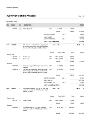 Polideportivo Sescelades 
JUSTIFICACIÓN DE PRECIOS Pág.: 48 
PARTIDAS DE OBRA 
B0905000 kg Adhesiu de poliuretà 0,945 x 4,99000 = 4,71555 
Subtotal: 41,45555 41,45555 
GASTOS AUXILIARES 1,50 % 0,09972 
COSTE DIRECTO 48,20327 
GASTOS INDIRECTOS 5,00 % 2,41016 
COSTE EJECUCIÓN MATERIAL 50,61343 
P-64 EAQDD186 u Fulla batent per a porta interior, de fusta per a pintar, 
de 40 mm de gruix, de cares llises i estructura interior 
de cartró, de 80 cm d'amplària i de 210 cm d'alçària 
Rend.: 1,000 88,75 € 
Unidades Precio EURO Parcial Importe 
Mano de obra 
A012A000 h Oficial 1a fuster 0,855 /R x 23,41000 = 20,01555 
A013A000 h Ajudant fuster 0,038 /R x 20,60000 = 0,78280 
Subtotal: 20,79835 20,79835 
Materiales 
BAZGC360 u Ferramenta per a porta d'interior, preu mitjà, amb una 
fulla batent 
1,000 x 15,09000 = 15,09000 
BAQDD186 u Fulla batent per a porta interior, de fusta per a pintar, 
de 40 mm de gruix, de cares llises i estructura interior 
de cartró, de 80 cm d'amplària i de 210 cm d'alçària 
1,000 x 48,12000 = 48,12000 
Subtotal: 63,21000 63,21000 
GASTOS AUXILIARES 2,50 % 0,51996 
COSTE DIRECTO 84,52831 
GASTOS INDIRECTOS 5,00 % 4,22642 
COSTE EJECUCIÓN MATERIAL 88,75472 
P-65 EASA82K7 u Porta tallafocs metàl·lica, EI2-C 90, de dues fulles 
batents, per a una llum de 180x205 cm, preu alt amb 
finestreta, col·locada 
Rend.: 1,000 1.047,61 € 
Unidades Precio EURO Parcial Importe 
Mano de obra 
A012F000 h Oficial 1a manyà 0,400 /R x 23,39000 = 9,35600 
Subtotal: 9,35600 9,35600 
Materiales 
BASA82K7 u Porta tallafocs metàl·lica, EI2-C 90 de dues fulles 
batents per a una llum de 180x205 cm, preu alt amb 
finestreta 
1,000 x 988,13000 = 988,13000 
Subtotal: 988,13000 988,13000 
 