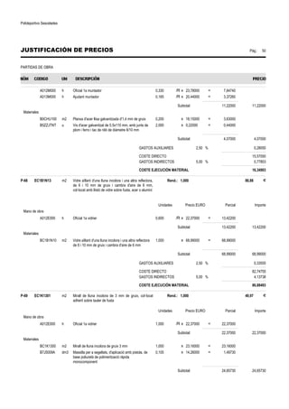 Polideportivo Sescelades 
JUSTIFICACIÓN DE PRECIOS Pág.: 50 
PARTIDAS DE OBRA 
A012M000 h Oficial 1a muntador 0,330 /R x 23,78000 = 7,84740 
A013M000 h Ajudant muntador 0,165 /R x 20,44000 = 3,37260 
Subtotal: 11,22000 11,22000 
Materiales 
B0CHU100 m2 Planxa d'acer llisa galvanitzada d'1,4 mm de gruix 0,200 x 18,15000 = 3,63000 
B5ZZJTNT u Vis d'acer galvanitzat de 5.5x110 mm, amb junts de 
plom i ferro i tac de niló de diàmetre 8/10 mm 
2,000 x 0,22000 = 0,44000 
Subtotal: 4,07000 4,07000 
GASTOS AUXILIARES 2,50 % 0,28050 
COSTE DIRECTO 15,57050 
GASTOS INDIRECTOS 5,00 % 0,77853 
COSTE EJECUCIÓN MATERIAL 16,34903 
P-68 EC1B1N13 m2 Vidre aïllant d'una lluna incolora i una altra reflectora, 
de 6 i 10 mm de gruix i cambra d'aire de 6 mm, 
col·locat amb llistó de vidre sobre fusta, acer o alumini 
Rend.: 1,000 86,88 € 
Unidades Precio EURO Parcial Importe 
Mano de obra 
A012E000 h Oficial 1a vidrier 0,600 /R x 22,37000 = 13,42200 
Subtotal: 13,42200 13,42200 
Materiales 
BC1B1N10 m2 Vidre aïllant d'una lluna incolora i una altra reflectora 
de 6 i 10 mm de gruix i cambra d'aire de 6 mm 
1,000 x 68,99000 = 68,99000 
Subtotal: 68,99000 68,99000 
GASTOS AUXILIARES 2,50 % 0,33555 
COSTE DIRECTO 82,74755 
GASTOS INDIRECTOS 5,00 % 4,13738 
COSTE EJECUCIÓN MATERIAL 86,88493 
P-69 EC1K1301 m2 Mirall de lluna incolora de 3 mm de gruix, col·locat 
adherit sobre tauler de fusta 
Rend.: 1,000 49,97 € 
Unidades Precio EURO Parcial Importe 
Mano de obra 
A012E000 h Oficial 1a vidrier 1,000 /R x 22,37000 = 22,37000 
Subtotal: 22,37000 22,37000 
Materiales 
BC1K1300 m2 Mirall de lluna incolora de gruix 3 mm 1,000 x 23,16000 = 23,16000 
B7J5009A dm3 Massilla per a segellats, d'aplicació amb pistola, de 
base poliuretà de polimerització ràpida 
monocomponent 
0,105 x 14,26000 = 1,49730 
Subtotal: 24,65730 24,65730 
 