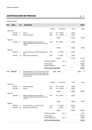 Polideportivo Sescelades 
JUSTIFICACIÓN DE PRECIOS Pág.: 87 
PARTIDAS DE OBRA 
Unidades Precio EURO Parcial Importe 
Mano de obra 
A0121000 h Oficial 1a 0,400 /R x 23,02000 = 9,20800 
A0150000 h Manobre especialista 0,600 /R x 19,92000 = 11,95200 
Subtotal: 21,16000 21,16000 
Maquinaria 
C200H000 h Màquina taladradora amb broca de diamant 
refrigerada amb aigua per a forats de 5 a 20 cm com 
a màxim 
0,600 /R x 8,40000 = 5,04000 
Subtotal: 5,04000 5,04000 
Materiales 
BQSZU180 u Ancoratge metàl-lic per a aparell de gimnàstica amb 
tapa 
1,000 x 12,77000 = 12,77000 
B0714000 kg Morter sintètic de resines epoxi 2,000 x 3,50000 = 7,00000 
Subtotal: 19,77000 19,77000 
GASTOS AUXILIARES 2,50 % 0,52900 
COSTE DIRECTO 46,49900 
GASTOS INDIRECTOS 5,00 % 2,32495 
COSTE EJECUCIÓN MATERIAL 48,82395 
P-141 KQS2UZ30 u Ancoratge metàl·lic per a porteria amb tapa col·locat 
encastat al paviment amb morter de resines epoxi, 
amb perforació de paviment feta amb màquina amb 
corona de diamant 
Rend.: 1,000 62,25 € 
Unidades Precio EURO Parcial Importe 
Mano de obra 
A0150000 h Manobre especialista 0,500 /R x 19,92000 = 9,96000 
A0121000 h Oficial 1a 0,300 /R x 23,02000 = 6,90600 
Subtotal: 16,86600 16,86600 
Maquinaria 
C200H000 h Màquina taladradora amb broca de diamant 
refrigerada amb aigua per a forats de 5 a 20 cm com 
a màxim 
0,500 /R x 8,40000 = 4,20000 
Subtotal: 4,20000 4,20000 
Materiales 
BQSZU190 u Ancoratge metàl-lic per a porteria amb tapa 1,000 x 30,80000 = 30,80000 
B0714000 kg Morter sintètic de resines epoxi 2,000 x 3,50000 = 7,00000 
Subtotal: 37,80000 37,80000 
GASTOS AUXILIARES 2,50 % 0,42165 
COSTE DIRECTO 59,28765 
GASTOS INDIRECTOS 5,00 % 2,96438 
COSTE EJECUCIÓN MATERIAL 62,25203 
 
