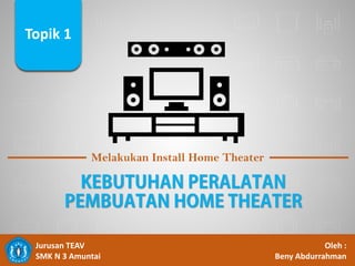 Topik 1
Melakukan Install Home Theater
Topik 1
Jurusan TEAV
SMK N 3 Amuntai
Oleh :
Beny Abdurrahman
 