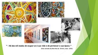 ““ - Há dez mil modos de ocupar-se à sua vida e de pertencer a sua época.”- Há dez mil modos de ocupar-se à sua vida e de pertencer a sua época.”
(Fala retirada do filme Nise da Silveira, maio – 2016)(Fala retirada do filme Nise da Silveira, maio – 2016)
 
