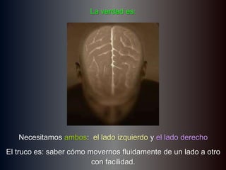 La verdad es:Necesitamosambos:  el ladoizquierdoy el ladoderechoEl trucoes: saber cómomovernosfluidamente de un lado a otro con facilidad. 