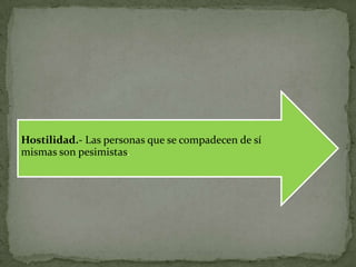 Hostilidad.- Las personas que se compadecen de sí
mismas son pesimistas.
 