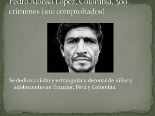 Se dedico a violar y estrangular a decenas de niños y
  adolescentes en Ecuador, Perú y Colombia.
 
