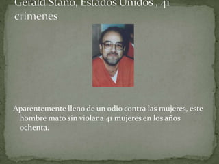 Aparentemente lleno de un odio contra las mujeres, este
 hombre mató sin violar a 41 mujeres en los años
 ochenta.
 
