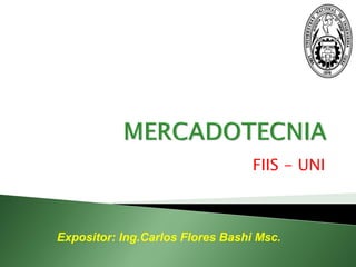 FIIS - UNI 
Expositor: Ing.Carlos Flores Bashi Msc.  