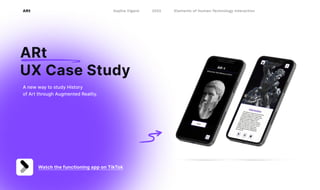 A new way to study History 

of Art through Augmented Reality.
ARt 

UX Case Study
Watch the functioning app on TikTok
ARt Sophia Viganò 2022 Elements of Human-Technology Interaction
 