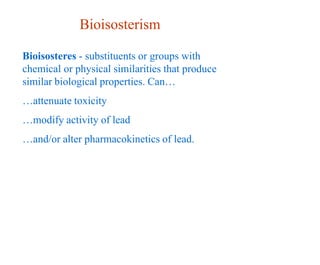 Bioisosterism
Bioisosteres - substituents or groups with
chemical or physical similarities that produce
similar biological properties. Can…
…attenuate toxicity
…modify activity of lead
…and/or alter pharmacokinetics of lead.
 