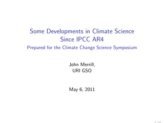Some Developments in Climate Science
          Since IPCC AR4
Prepared for the Climate Change Science Symposium


                  John Merrill,
                   URI GSO


                  May 6, 2011
 