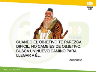 CUANDO EL OBJETIVO TE PAREZCA
DIFICIL, NO CAMBIES DE OBJETIVO;
BUSCA UN NUEVO CAMINO PARA
LLEGAR A ÉL.
                          CONFUCIO
 