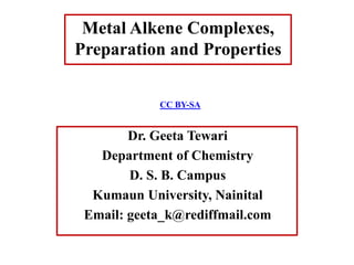 Dr. Geeta Tewari
Department of Chemistry
D. S. B. Campus
Kumaun University, Nainital
Email: geeta_k@rediffmail.com
Metal Alkene Complexes,
Preparation and Properties
CC BY-SA
 