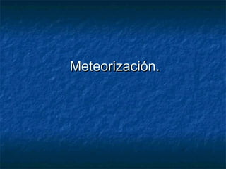 MeteorizaciónMeteorización..
 