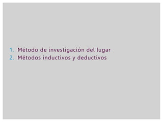 1. Método de investigación del lugar
2. Métodos inductivos y deductivos
 