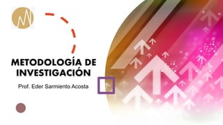 METODOLOGÍA DE
INVESTIGACIÓN
Prof. Eder Sarmiento Acosta
 