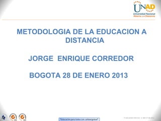 METODOLOGIA DE LA EDUCACION A
          DISTANCIA

  JORGE ENRIQUE CORREDOR

  BOGOTA 28 DE ENERO 2013




                        FI-GQ-GCMU-004-015 V. 000-27-08-2011
 