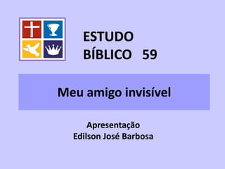Meu amigo invisível
Apresentação
Edilson José Barbosa
ESTUDO
BÍBLICO 59
 