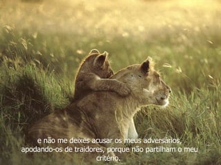 e não me deixes acusar os meus adversários, apodando-os de traidores, porque não partilham o meu critério.  
