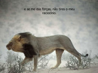 e se me dás forças, não tires o meu raciocínio. 