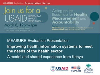 MEASURE Evaluation Presentation
Improving health information systems to meet
the needs of the health sector:
A model and shared experience from Kenya
 