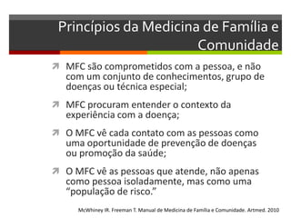 Princípios da Medicina de Família e
                       Comunidade
 MFC são comprometidos com a pessoa, e não
   com u...