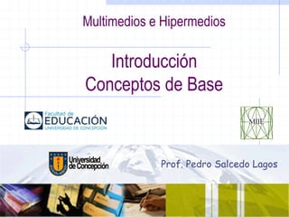 Multimedios e Hipermedios
Introducción
Conceptos de Base
Prof. Pedro Salcedo Lagos
 