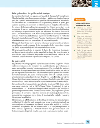 2
Unidad
Unidad 2: Grandes conﬂictos mundiales
79
Actividad
Interpretación de los
contenidos del texto
1. Establece una relación
causa-efecto entre la Pri-
mera Guerra Mundial y la
Revolución Soviética.
2. ¿Qué costo habrá teni-
do para la Revolución
y para Rusia, el hecho
de que mencheviques
y social-revolucionarios
quedasen marginados
del nuevo régimen?
3. Explica de qué manera,
las medidas tomadas por
el gobierno bolchevique,
impulsan la“dictadura del
proletariado”.
Principales obras del gobierno bolchevique
La cuestión relacionada con la paz y con la salida de Rusia de la Primera Guerra
Mundial, debido a los altos costos económicos y sociales que ésta implicaba al
país, fue el primer punto que el nuevo gobierno tuvo que enfrentar.Através del
decreto sobre la paz se hizo un llamado a los gobiernos y pueblos en guerra, para
deponer las armas, sin anexiones ni indemnizaciones. Se pedía colaboración a
los obreros de Inglaterra, Francia y Alemania. Sin obtener respuesta, y con la
convicción de que era necesario abandonar la guerra, el gobierno bolchevique
decidió negociar por separado la paz con Alemania. Se ﬁrmó el Tratado de
Brest-Litovsk en marzo de 1918. Rusia tuvo que ceder un tercio de su territorio,
con casi 56 millones de habitantes, reconocer la independencia de Finlandia,
Estonia, Lituania, Letonia y Ucrania.Además, el gobierno soviético debía pagar
altas indemnizaciones por reparaciones de guerra a Alemania.
El segundo Decreto del nuevo gobierno establecía la expropiación de la tierra
por el Estado, con la excepción de las propiedades de los campesinos pobres.
Se abolió la propiedad agraria, sin ninguna indemnización.
El tercer decreto ratiﬁcaba la creación de facto, del Consejo de Comisarios
del Pueblo, cuyos miembros serían todos bolcheviques. En otros decretos se
suprimieron los periódicos de la oposición, se nacionalizaron los bancos y las
industrias y se estableció la separación de la Iglesia y el Estado.
La guerra civil
El gobierno bolchevique generó fuertes resistencias entre los grupos conser-
vadores monárquicos, los liberales y los socialdemócratas que rechazaban el
cauce que estaban tomando los acontecimientos. Por otro lado las naciones
extranjeras, la mayoría de ellas con gobiernos monárquicos, veían con preocu-
pación la posible expansión de la revolución a sus países, por lo cual se unen a
la resistencia interna. La guerra civil ser extendió entre 1918 y 1921, y supuso
el enfrentamiento entre el ejército rojo, dirigido por León Trotsky, y el ejército
blanco, dirigido por un antiguo general zarista apellidado Wrangel. El régimen
soviético logra vencer y expulsar a las potencias extranjeras de su territorio.
Para enfrentar la crisis económica que afectaba al país en 1921, Lenin aplicó
una nueva estrategia: creó la NEP (Nueva Política Económica), la cual se
mantuvo hasta 1927. Constituyó una política de emergencia que restituyó la
propiedad privada en ciertos sectores de la economía, lo que permitió que los
propietarios de las tierras y de otras empresas productivas pudieran volver a
comerciar sus excedentes, con el objeto de abastecer a las ciudades y elevar el
bienestar de la población.
El nacimiento de la URSS (Unión de Repúblicas Socialistas Soviéticas) y la con-
solidación la Revolución, hacía necesario crear un nuevo orden institucional, que
dentro del marco de una estructura federal, agruparía las repúblicas y regiones
autónomas incorporadas por la Constitución de 1918 (que por la guerra no se
había llevado a la práctica). El Partido Comunista ruso, que abandonó en 1918
la denominación de partido bolchevique, pasó a ejercer como partido único.
UNIDAD 2 HISTORIA I_OK.indd 79 07-09-12 11:40
 