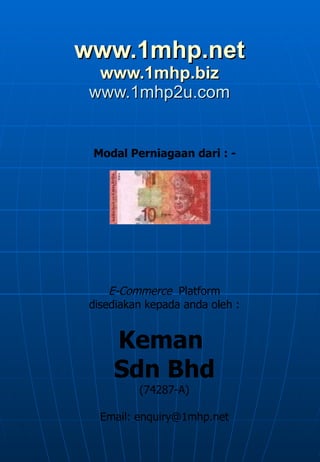 www.1mhp.net www.1mhp.biz www.1mhp2u.com Modal Perniagaan dari : - E-Commerce   Platform disediakan kepada anda oleh : Keman  Sdn Bhd (74287-A) Email: enquiry@1mhp.net 